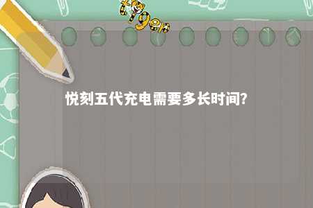悦刻五代充电需要多长时间？ 